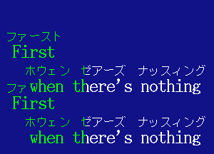 7Z Xh
Flrst
moi) E??? 7v24)?

Zr?when there s nothing
First
mUID ??'X TUX )5
when there s nothing