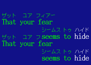 6v h 17 747?
That your fear
DeAxrw7A F

Ui2h 177 7seems to hide
That your fear
DwAX to IMF
seems to hide