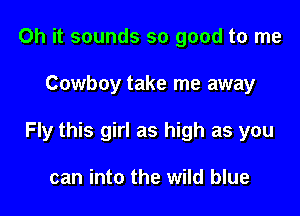 Oh it sounds so good to me

Cowboy take me away

Fly this girl as high as you

can into the wild blue