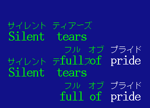 wwr 7-47b-X
Sllent tears
7w 17 75W

U4wh ?fullzof pride
Silent tears
7w 2? 75 H
full of pride