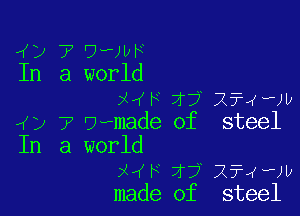 70(F 7f? XTJ-JU

Uemade of steel

a world
M F 7r? wawlx
made of steel