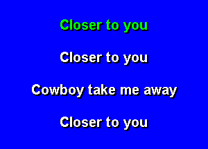 Closer to you

Closer to you

Cowboy take me away

Closer to you