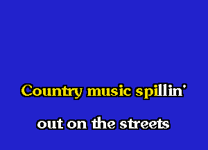 Country music spillin'

out on the streets