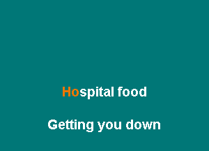 Hospital food

Getting you down