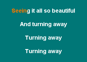 Seeing it all so beautiful
And turning away

Turning away

Turning away