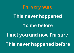 I'm very sure
This never happened
To me before

I met you and now I'm sure

This never happened before