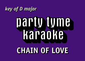 key of D major

DaPIU IUmB

karaoke

CHAIN OF LOVE