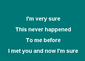 I'm very sure

This never happened

To me before

I met you and now I'm sure