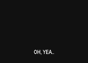 0H, YEA..