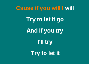 Cause if you will I will

Try to let it go

And if you try

I'll try
Try to let it
