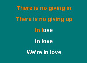 There is no giving in

There is no giving up

In love
In love

We're in love