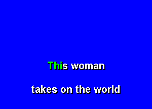 This woman

takes on the world