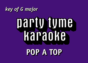 key of G major

DaPIU IUmB

karaoke

POP A TOP
