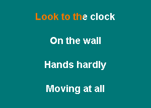 Look to the clock

On the wall

Hands hardly

Moving at all