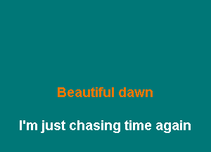 Beautiful dawn

I'm just chasing time again