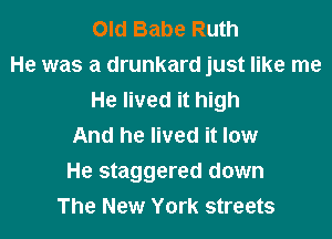 Old Babe Ruth
He was a drunkard just like me
He lived it high
And he lived it law
He staggered down
The New York streets