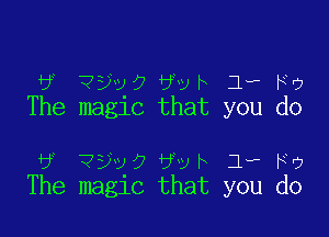 6 ??th bywh 1- Fr)
The maglc that you do

6 ?ygaffythrFo
The maglc that you do