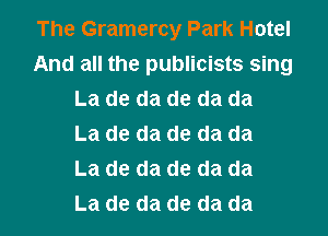 The Gramercy Park Hotel
And all the publicists sing
La de da de da da
La de da de da da
La de da de da da

La de da de da da l