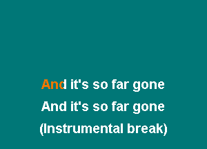 And it's so far gone
And it's so far gone

(Instrumental break)