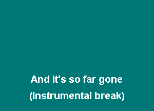 And it's so far gone
(Instrumental break)