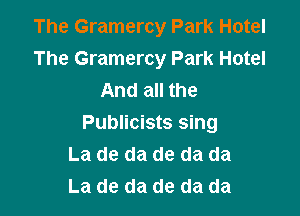 The Gramercy Park Hotel
The Gramercy Park Hotel
And all the

Publicists sing
La de da de da da
La de da de da da