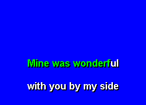 Mine was wonderful

with you by my side