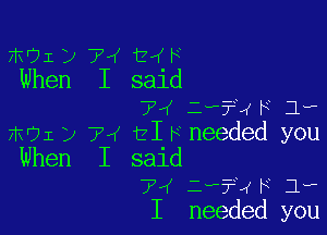 mUIDiWthH
When I sald

7'K i??xF 1,

most y 74 t1 F needed you
When I said
74 35-? F 1-
I needed you