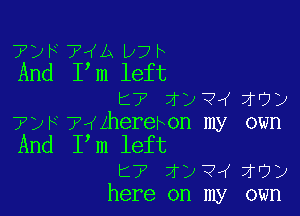 712B 7va D7b
And Pm left

t7 7f)?r( 1'?)

7px ?wzherehon my own
And P m left

t7 ZDTbK 71?)
here on my own