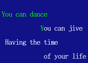 You can dance

You can jive

Having the time

of your life