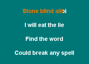 Stone blind alibi

I will eat the lie

Find the word

Could break any spell