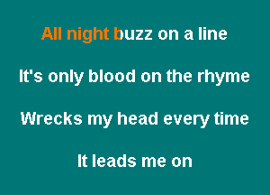 All night buzz on a line

It's only blood on the rhyme

Wrecks my head every time

It leads me on