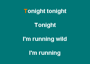 Tonight tonight
Tonight

I'm running wild

I'm running