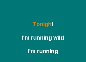 Tonight

I'm running wild

I'm running