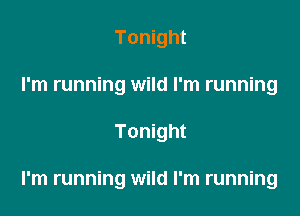 Tonight
I'm running wild I'm running

Tonight

I'm running wild I'm running