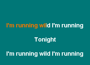 I'm running wild I'm running

Tonight

I'm running wild I'm running