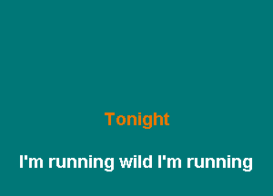 Tonight

I'm running wild I'm running