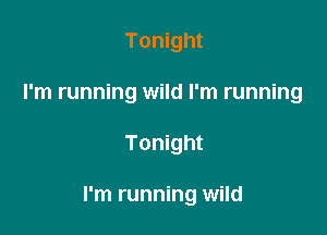 Tonight
I'm running wild I'm running

Tonight

I'm running wild