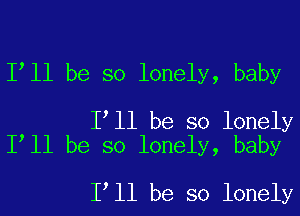 Isll be so lonely, baby

Isll be so lonely
Isll be so lonely, baby

Isll be so lonely