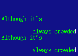 Although it s

always crowded
Although it s

always crowded