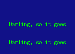 Darling, so it goes

Darling, so it goes