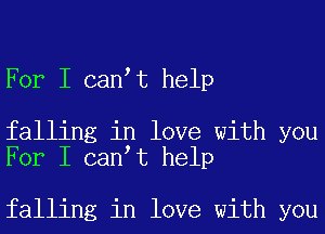 For I can t help

falling in love with you
For I can t help

falling in love with you