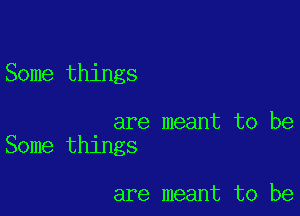 Some things

are meant to be
Some things

are meant to be