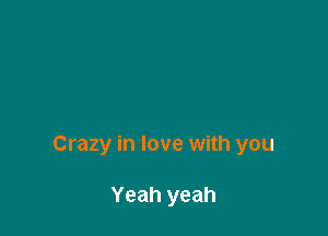 Crazy in love with you

Yeah yeah