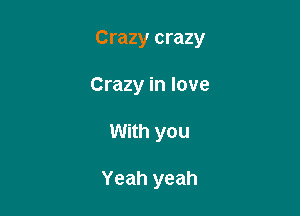 Crazy crazy

Crazy in love
With you

Yeah yeah