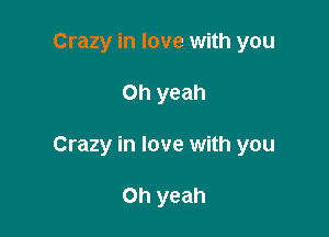 Crazy in love with you

Oh yeah

Crazy in love with you

Oh yeah