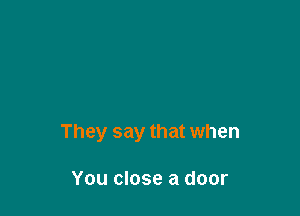 They say that when

You close a door