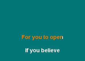 For you to open

If you believe