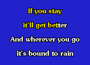 If you stay

it'll get better

And wherever you go

it's bound to rain