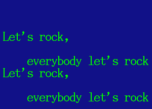 Let s rock,

everybody let s rock
Let s rock,

everybody let s rock