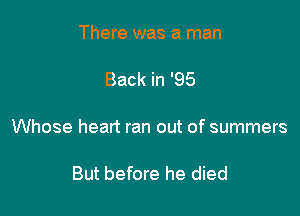 There was a man

Back in '95

Whose heart ran out of summers

But before he died